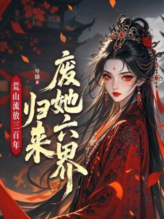 荒山流放三百年，归来废她六界