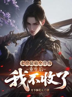 七个徒弟全背叛，重生后我不收了