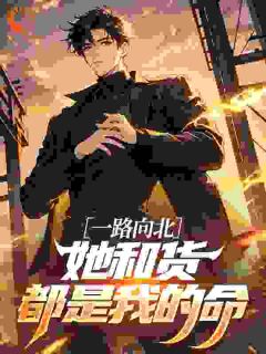 一路向北，她和货都是我的命