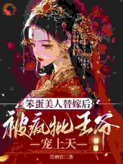 笨蛋美人替嫁后被疯批王爷宠上天