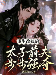 重生改嫁后,太子前夫步步强夺