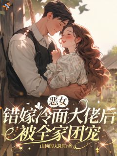 恶女错嫁冷面大佬后,被全家团宠