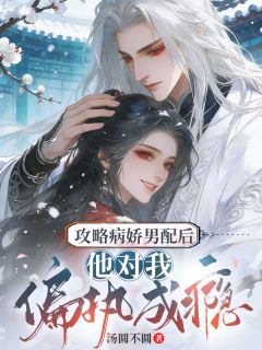 攻略病娇男配后，他对我偏执成瘾